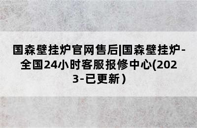 国森壁挂炉官网售后|国森壁挂炉-全国24小时客服报修中心(2023-已更新）